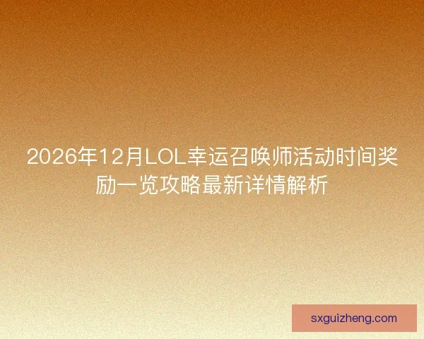 2026年12月LOL幸运召唤师活动时间奖励一览攻略最新详情解析